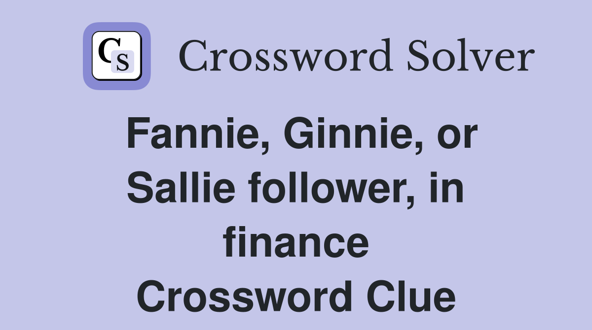 Fannie, Ginnie, or Sallie follower, in finance Crossword Clue