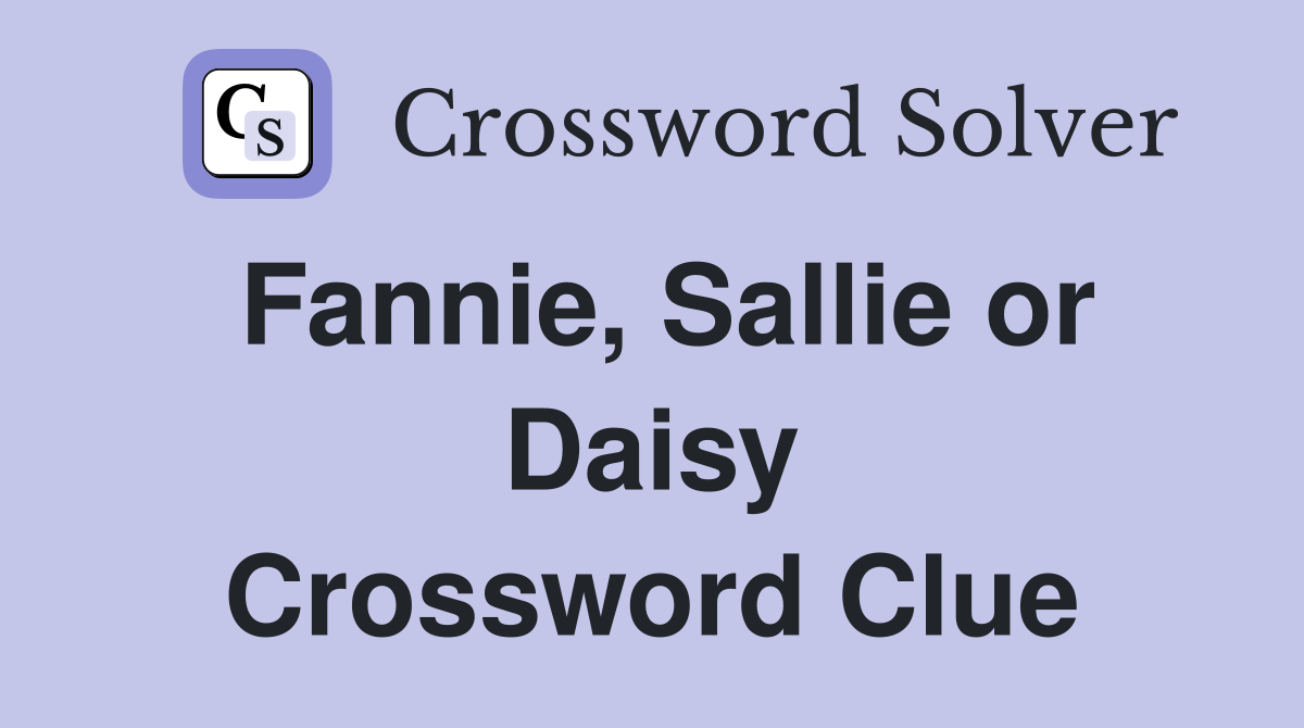 Fannie, Sallie or Daisy Crossword Clue