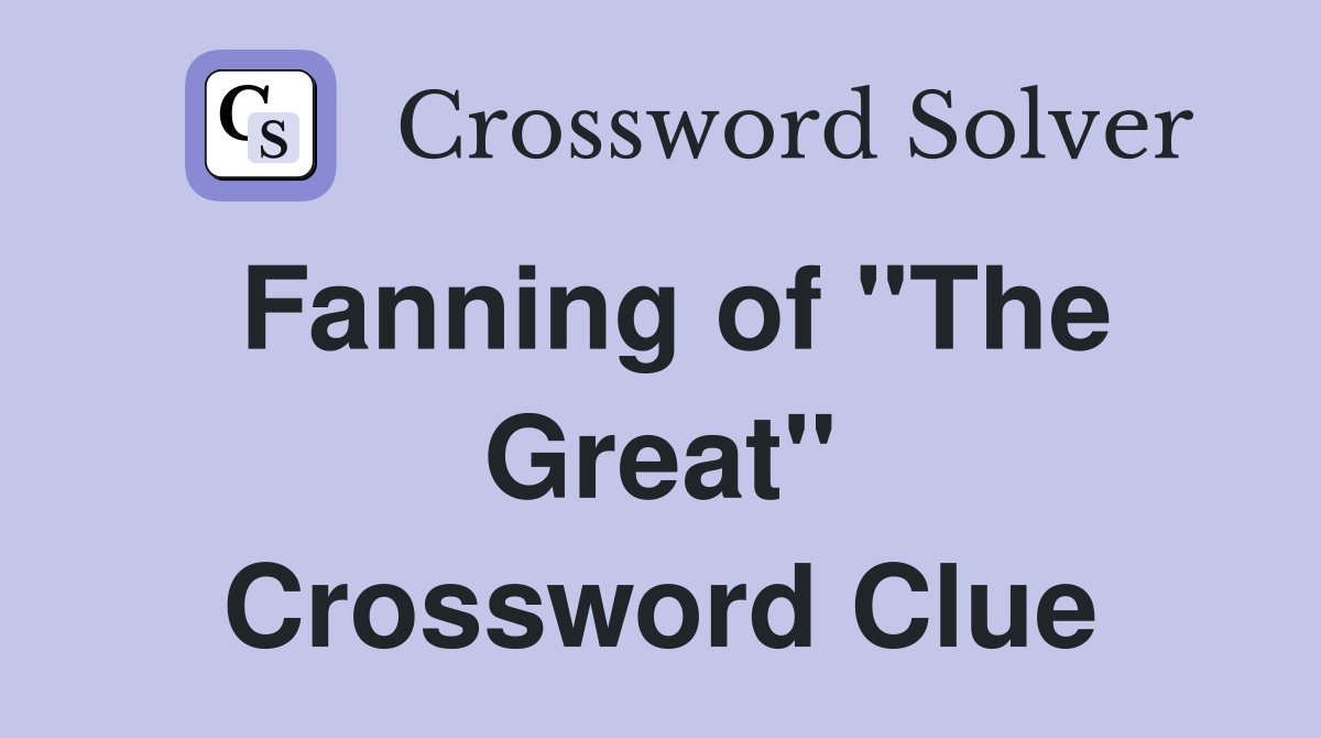 Fanning of "The Great" Crossword Clue