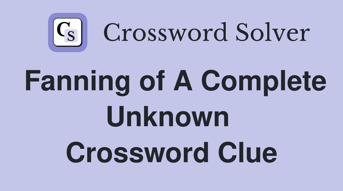 Fanning of A Complete Unknown  Crossword Clue
