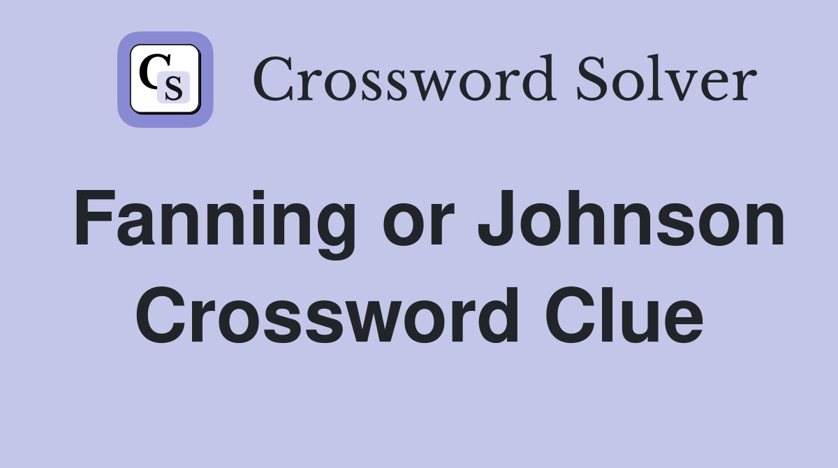 Fanning or Johnson Crossword Clue