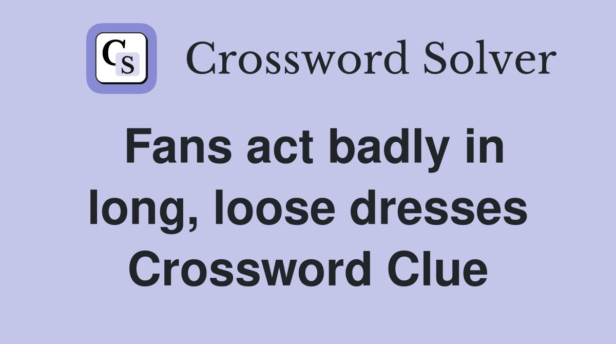 Fans act badly in long, loose dresses Crossword Clue