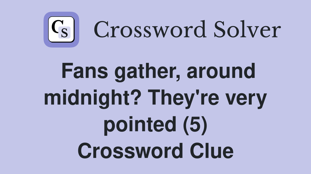 Fans gather, around midnight? They're very pointed (5) Crossword Clue