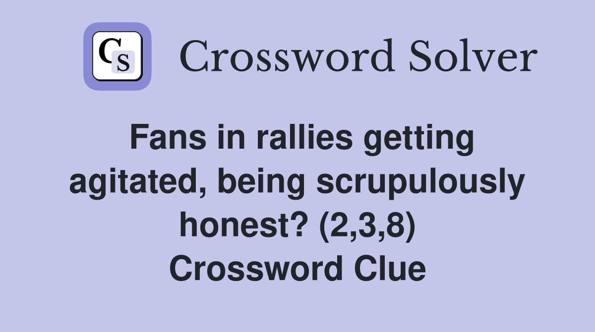 Fans in rallies getting agitated, being scrupulously honest? (2,3,8) Crossword Clue