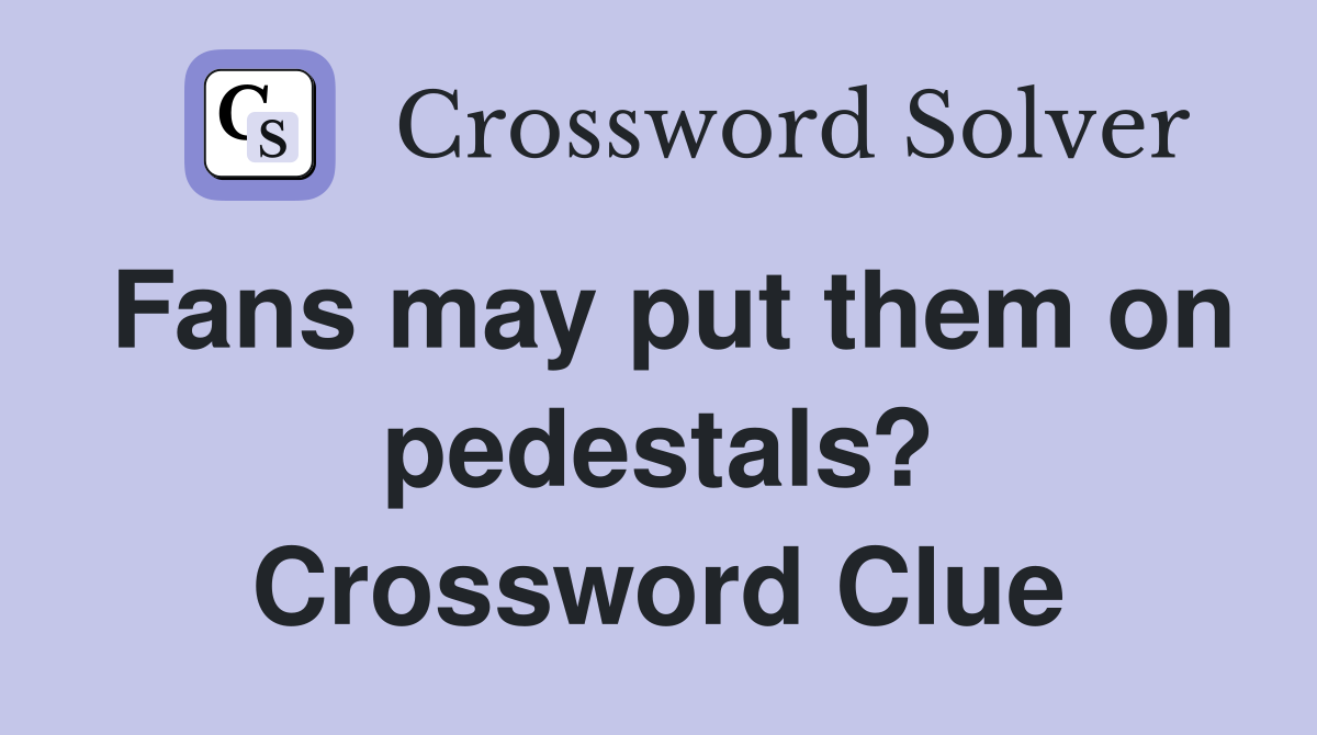 Fans may put them on pedestals? Crossword Clue