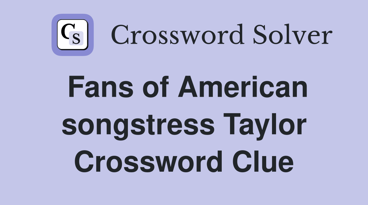 Fans of American songstress Taylor Crossword Clue