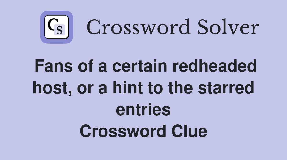 Fans of a certain redheaded host, or a hint to the starred entries Crossword Clue