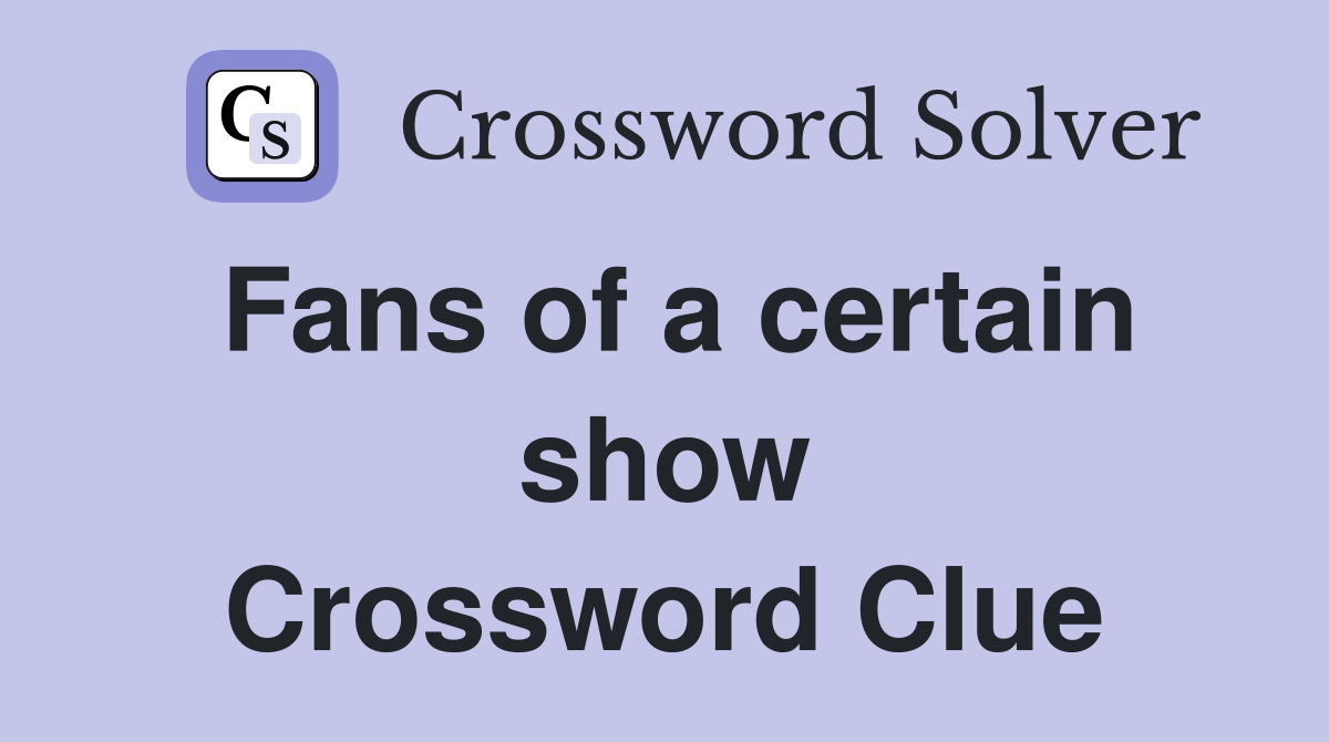 Fans of a certain show Crossword Clue