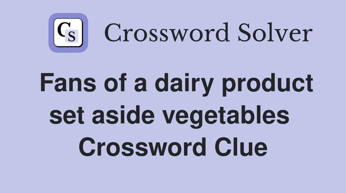 Fans of a dairy product set aside vegetables  Crossword Clue