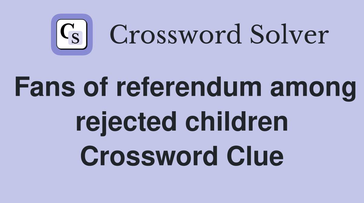 Fans of referendum among rejected children Crossword Clue