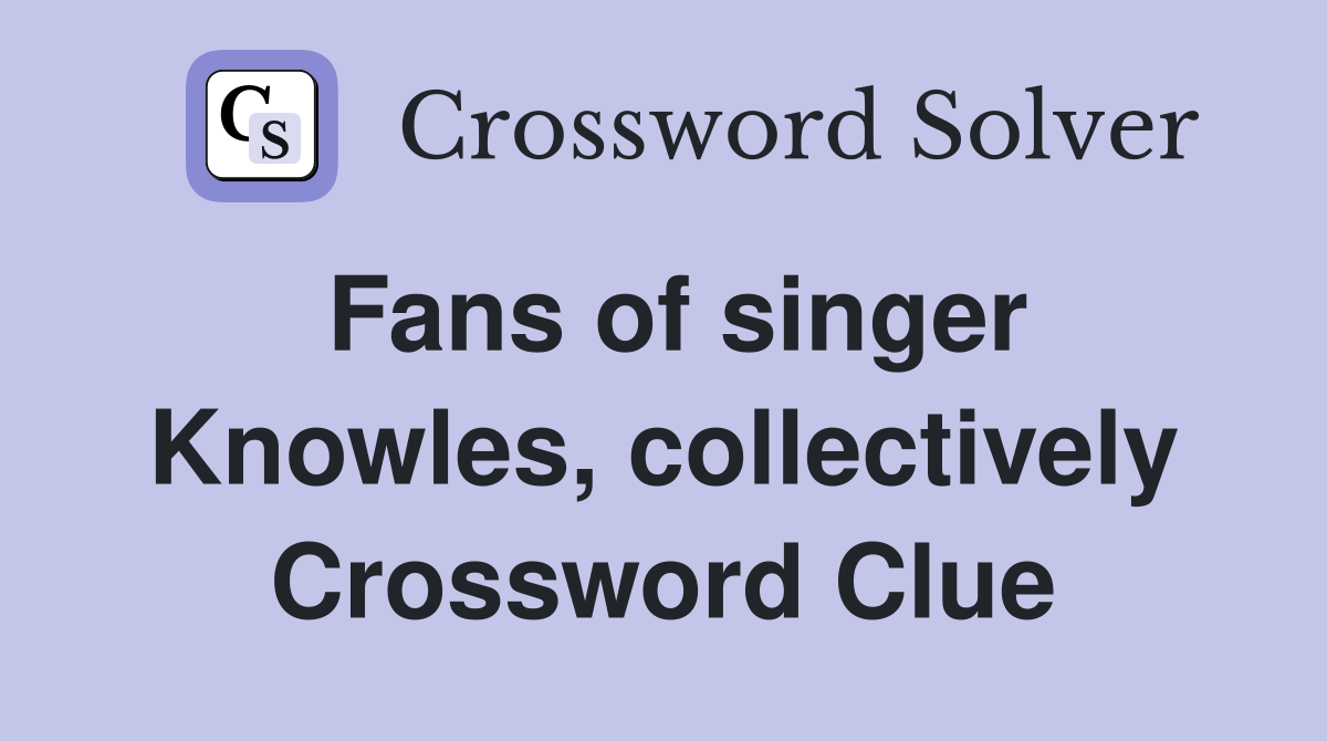 Fans of singer Knowles, collectively Crossword Clue
