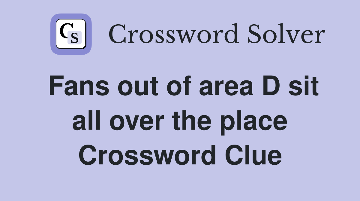 Fans out of area D sit all over the place Crossword Clue