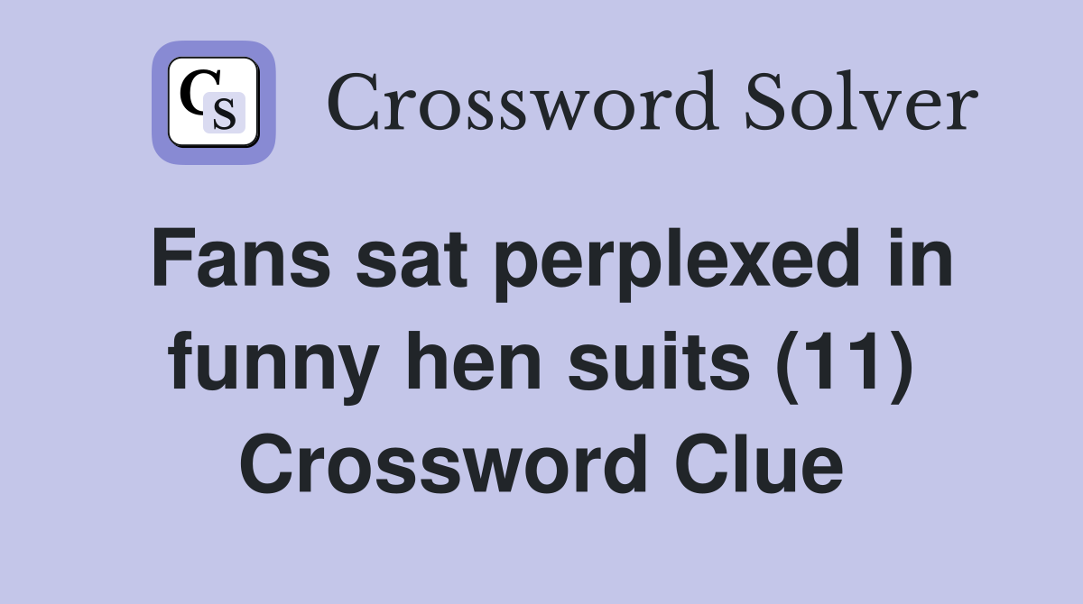 Fans sat perplexed in funny hen suits (11) Crossword Clue