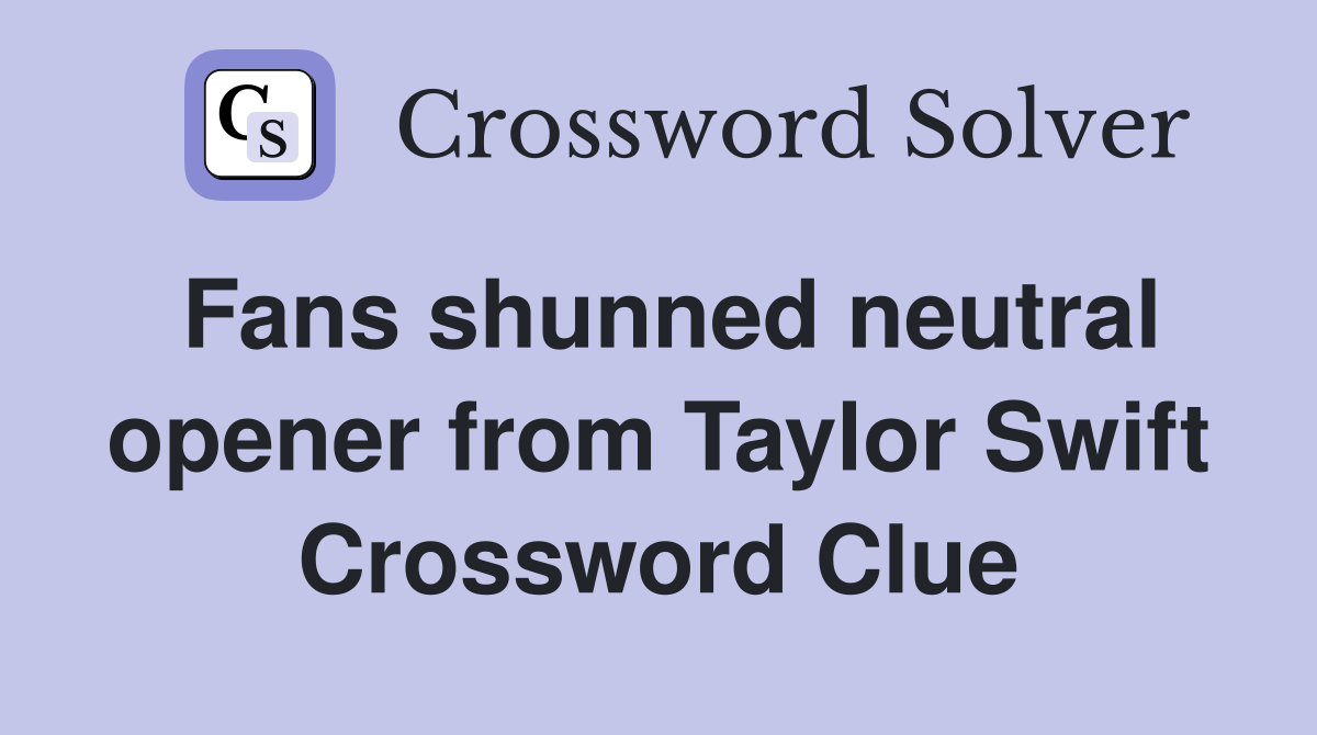 Fans shunned neutral opener from Taylor Swift Crossword Clue