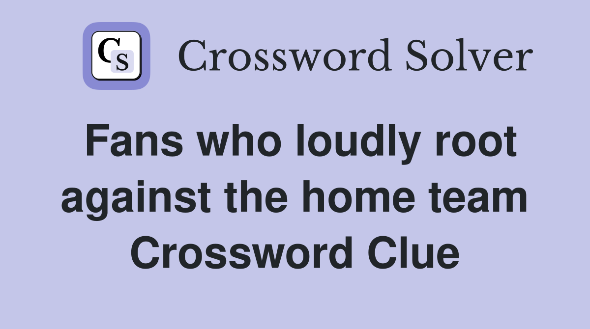 Fans who loudly root against the home team Crossword Clue