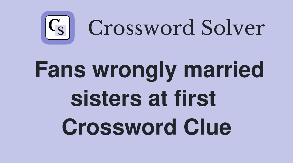 Fans wrongly married sisters at first  Crossword Clue