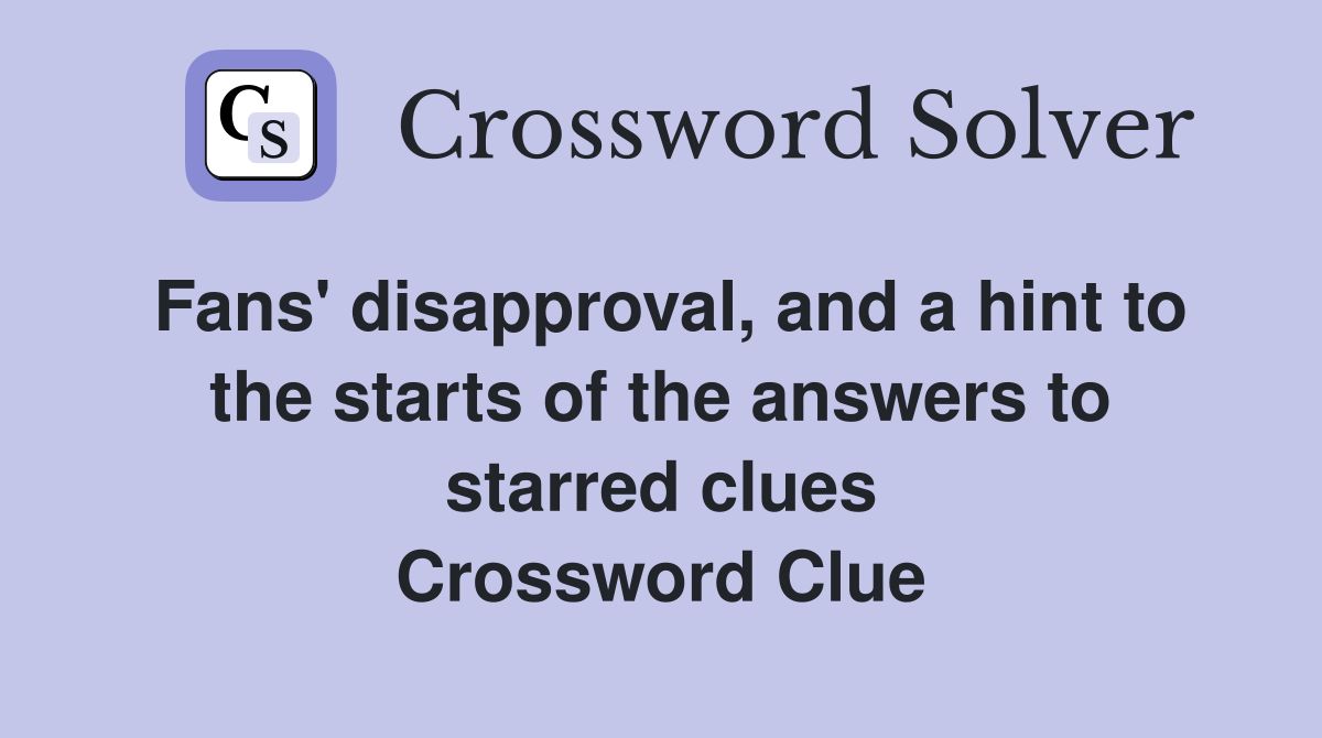 Fans' disapproval, and a hint to the starts of the answers to starred clues Crossword Clue