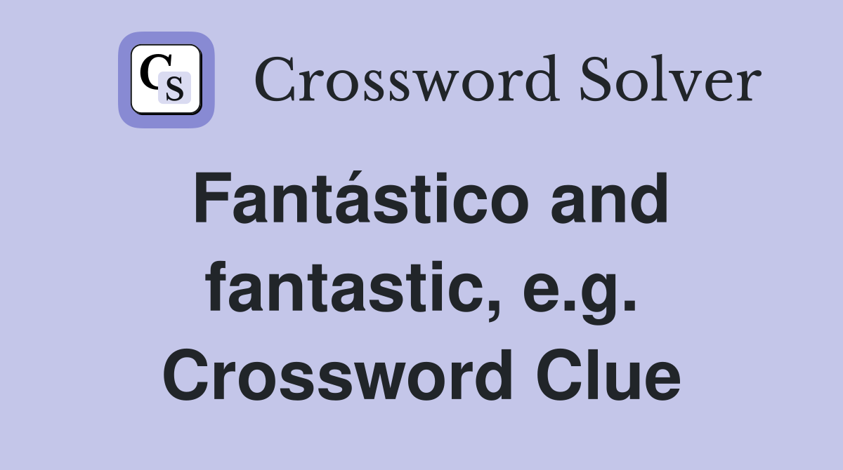 Fantástico and fantastic, e.g. Crossword Clue