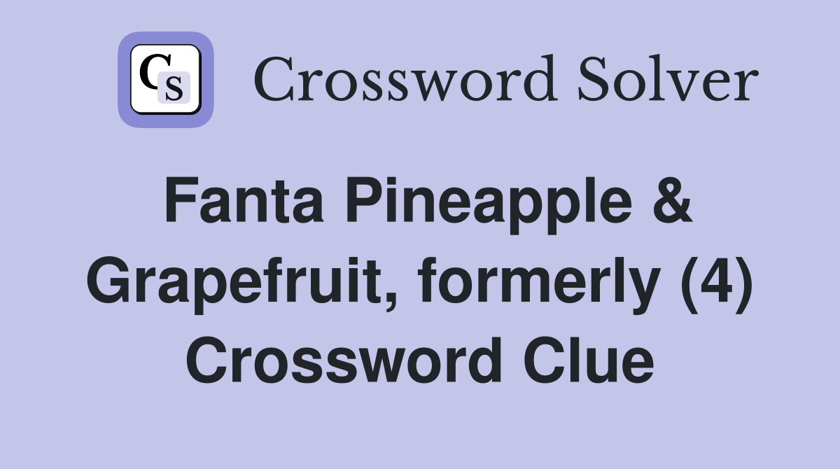 Fanta Pineapple & Grapefruit, formerly (4) Crossword Clue