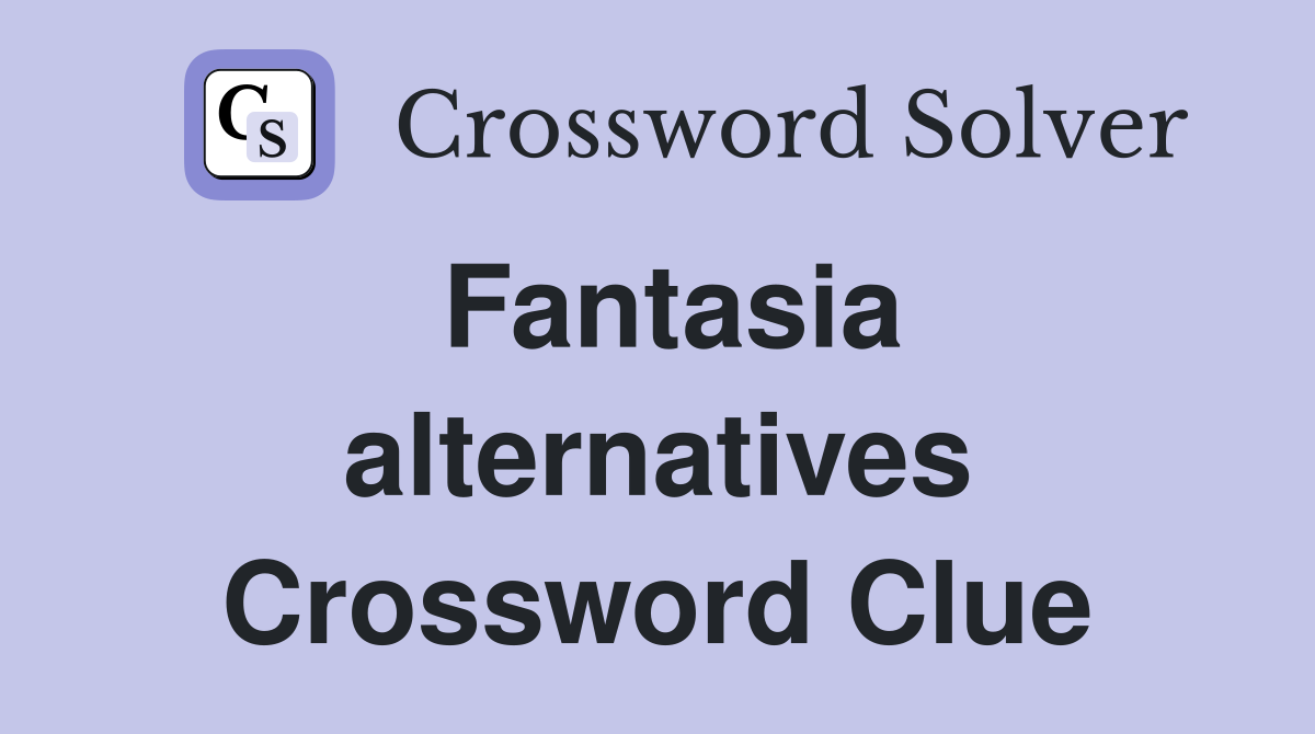 Fantasia alternatives Crossword Clue