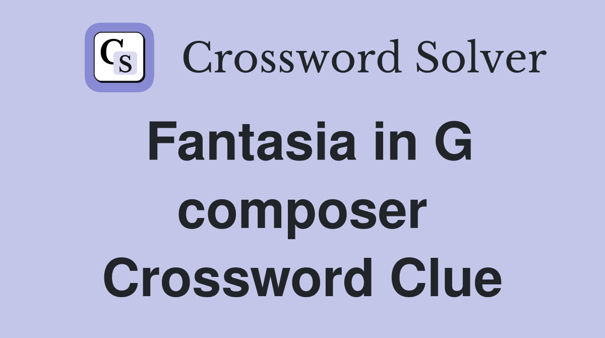 Fantasia in G composer Crossword Clue