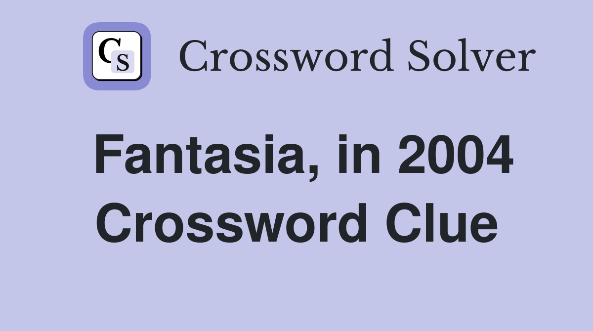 Fantasia, in 2004 Crossword Clue