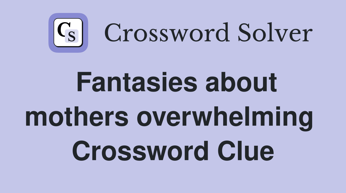 Fantasies about mothers overwhelming  Crossword Clue