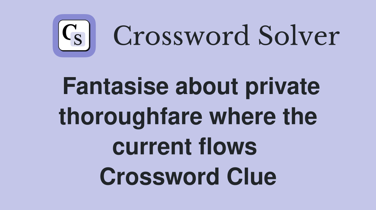 Fantasise about private thoroughfare where the current flows  Crossword Clue