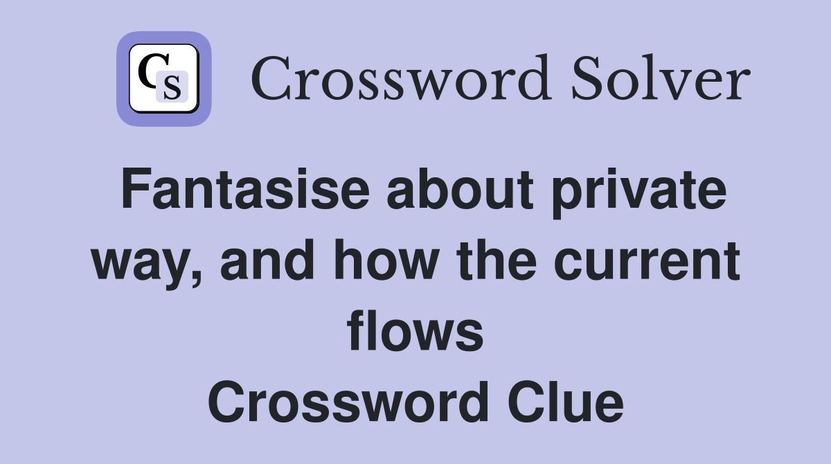 Fantasise about private way, and how the current flows Crossword Clue
