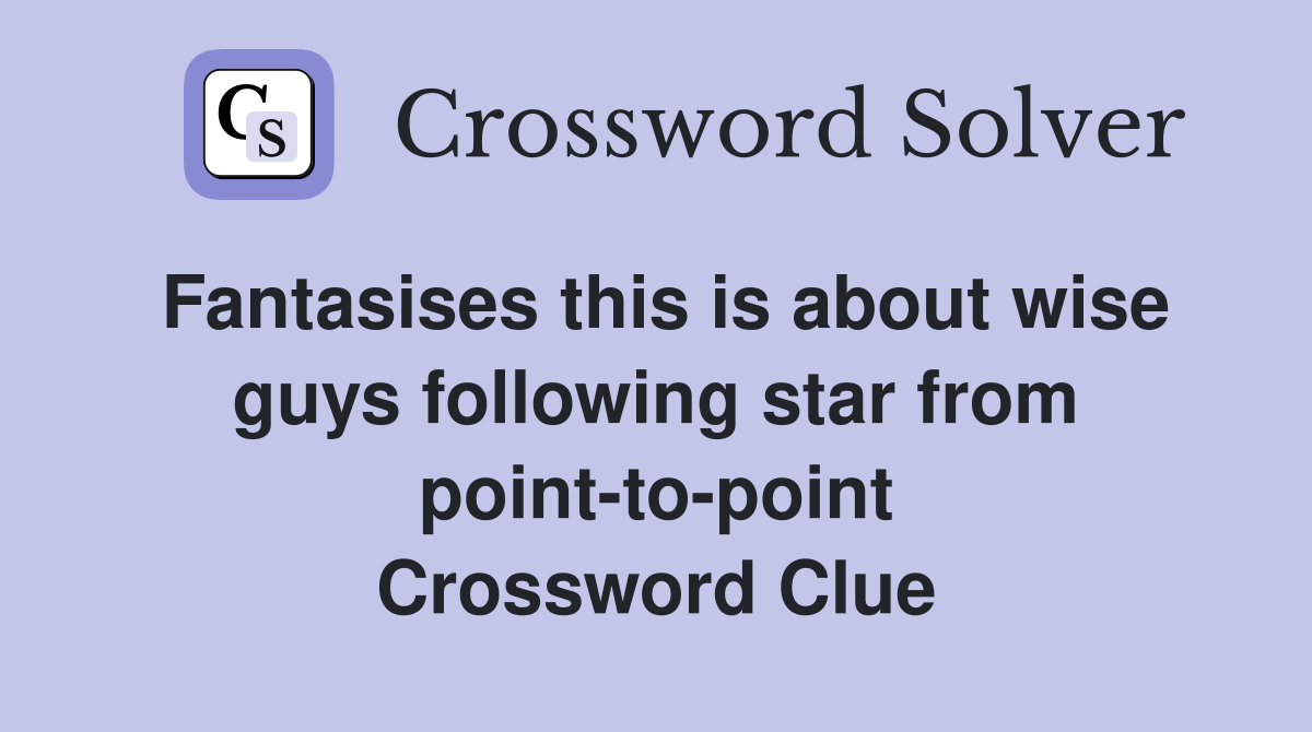 Fantasises this is about wise guys following star from point-to-point Crossword Clue