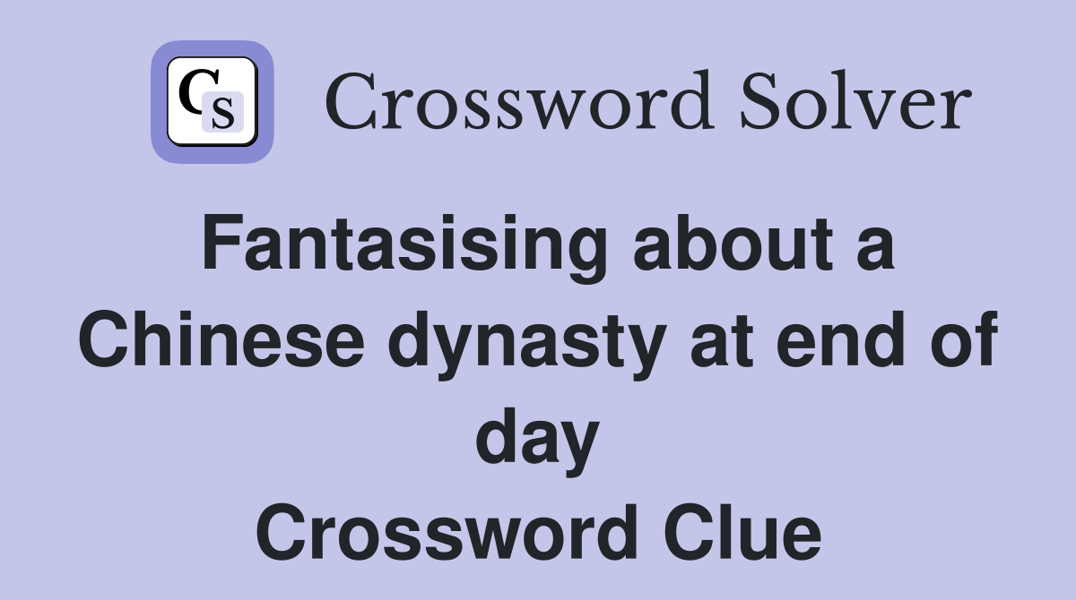 Fantasising about a Chinese dynasty at end of day Crossword Clue