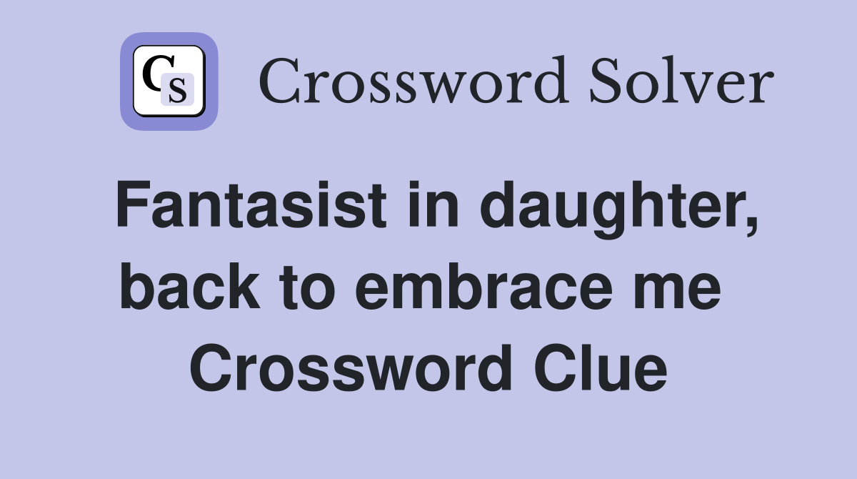 Fantasist in daughter, back to embrace me  Crossword Clue