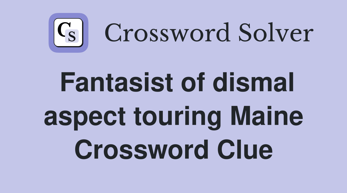 Fantasist of dismal aspect touring Maine Crossword Clue