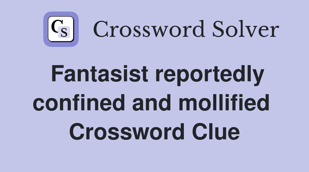Fantasist reportedly confined and mollified  Crossword Clue