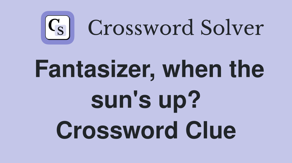 Fantasizer, when the sun's up? Crossword Clue