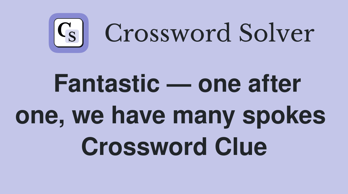 Fantastic — one after one, we have many spokes  Crossword Clue