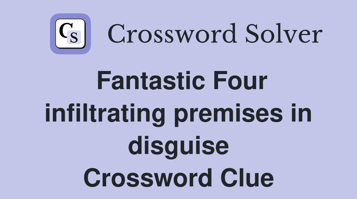 Fantastic Four infiltrating premises in disguise Crossword Clue