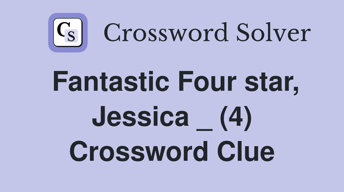Fantastic Four star, Jessica _ (4) Crossword Clue