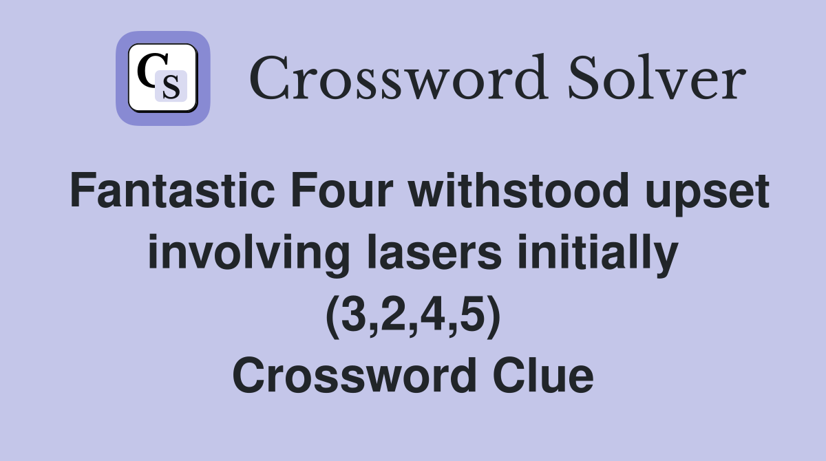 Fantastic Four withstood upset involving lasers initially (3,2,4,5) Crossword Clue