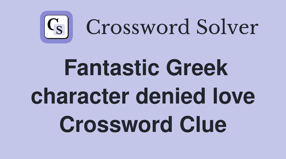 Fantastic Greek character denied love Crossword Clue