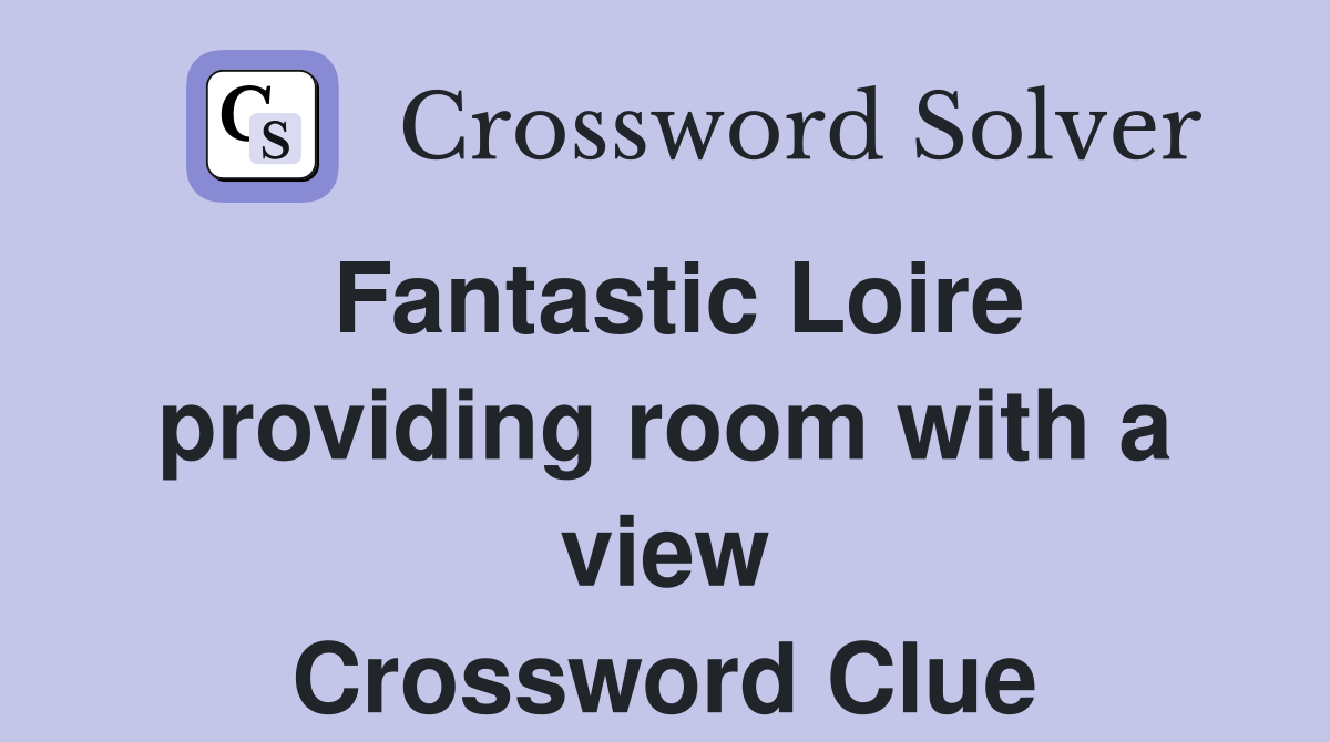 Fantastic Loire providing room with a view Crossword Clue