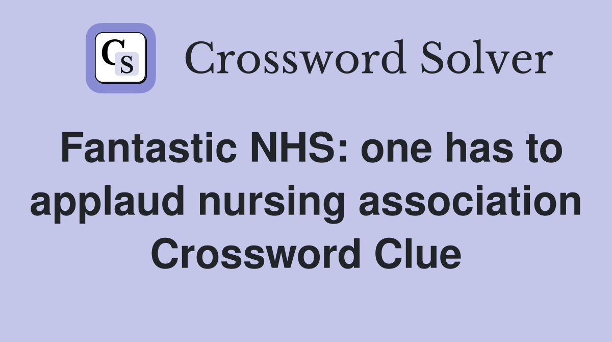 Fantastic NHS: one has to applaud nursing association Crossword Clue