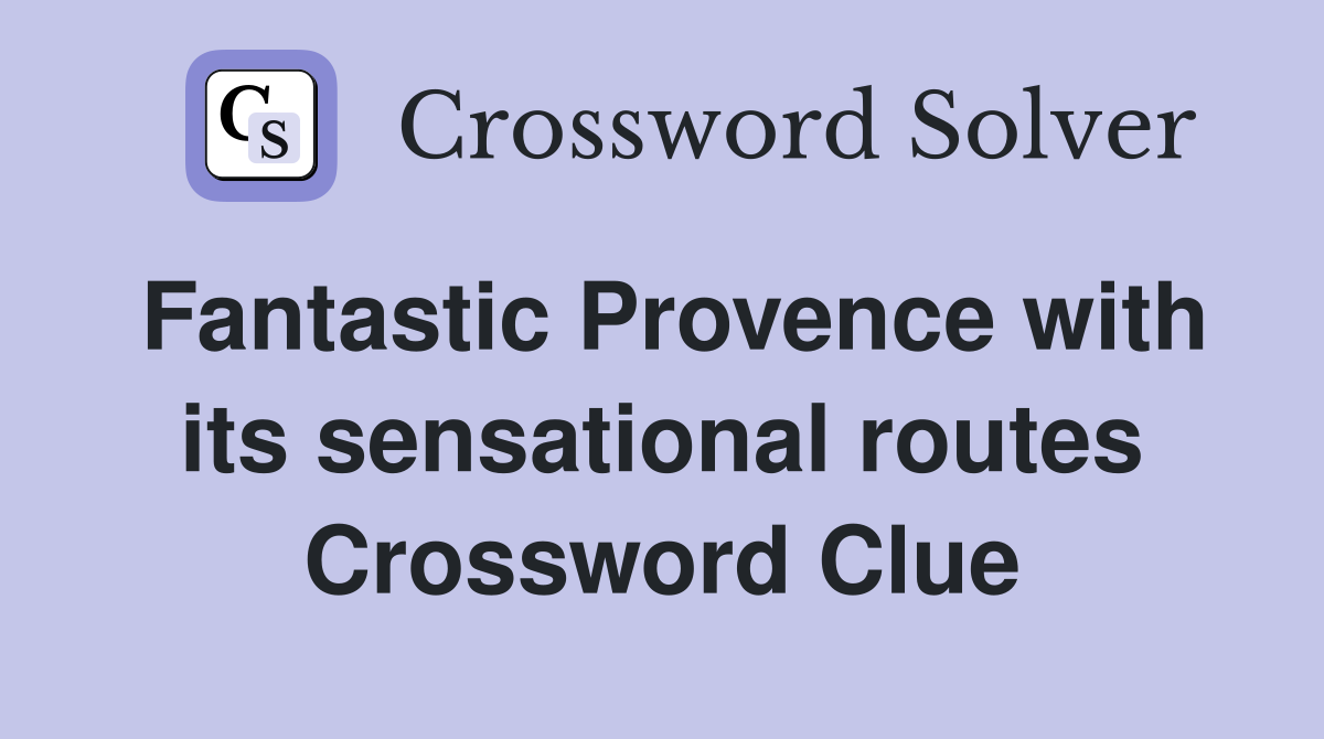 Fantastic Provence with its sensational routes Crossword Clue