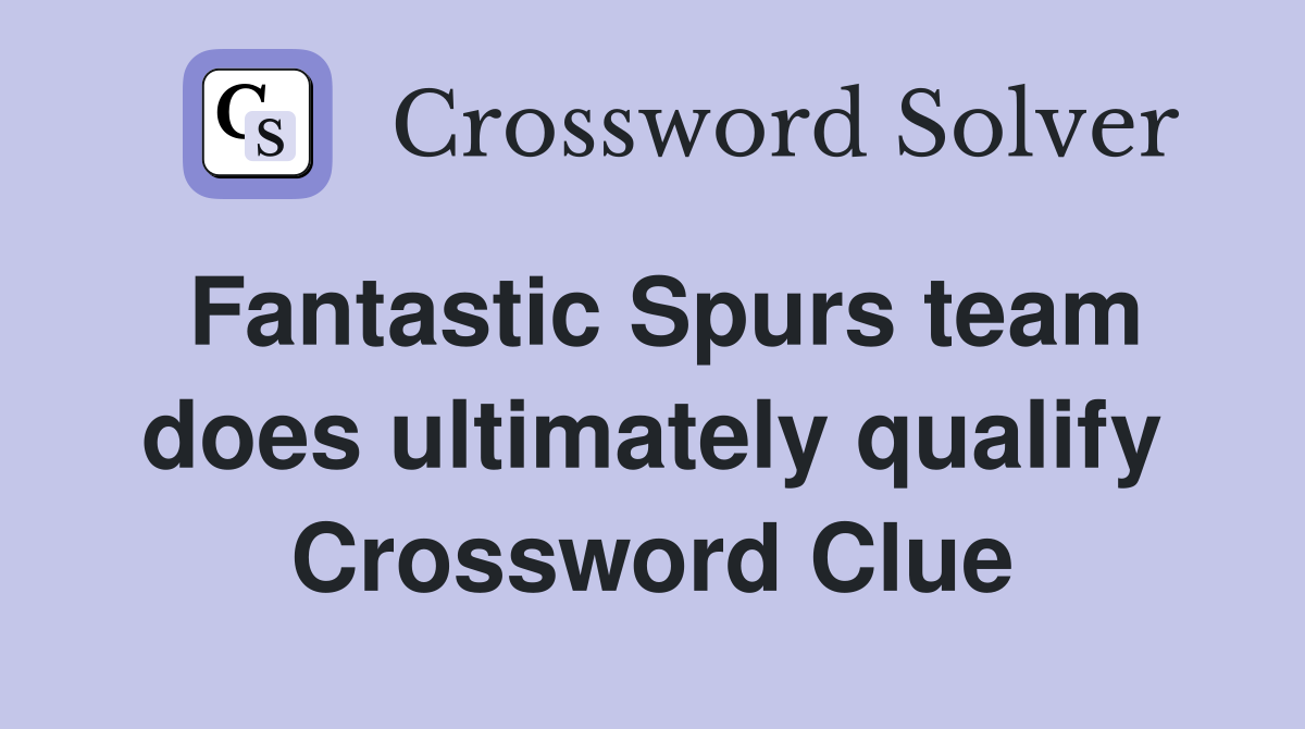 Fantastic Spurs team does ultimately qualify Crossword Clue