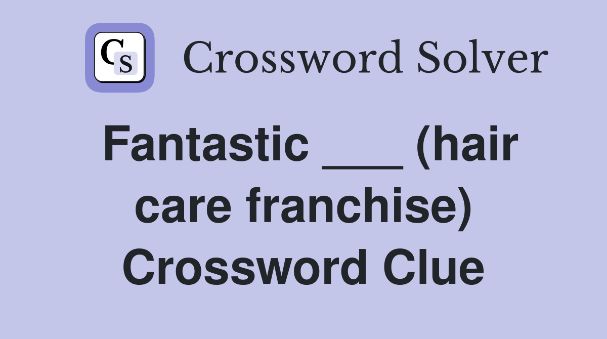 Fantastic ___ (hair care franchise) Crossword Clue