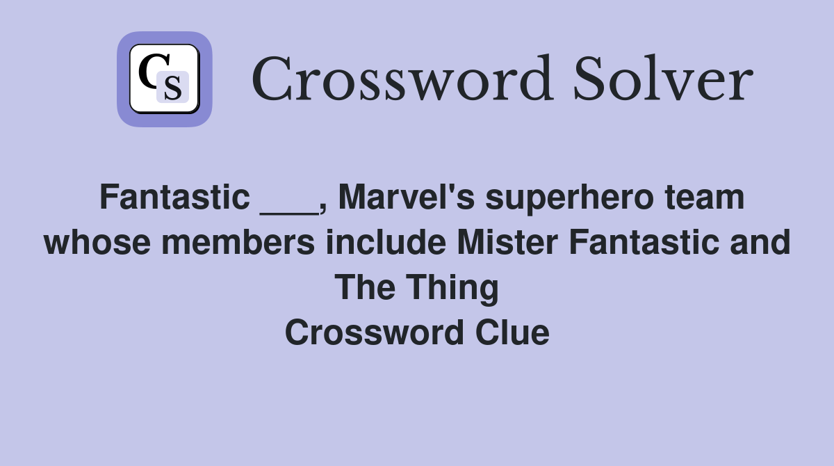 Fantastic ___, Marvel's superhero team whose members include Mister Fantastic and The Thing Crossword Clue