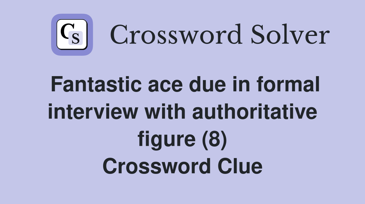 Fantastic ace due in formal interview with authoritative figure (8) Crossword Clue