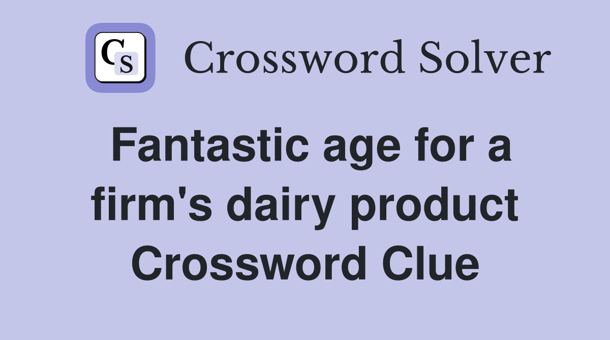 Fantastic age for a firm's dairy product Crossword Clue