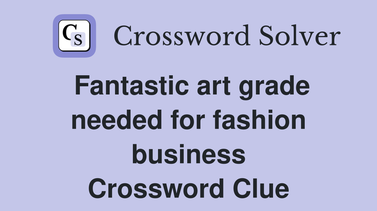 Fantastic art grade needed for fashion business Crossword Clue