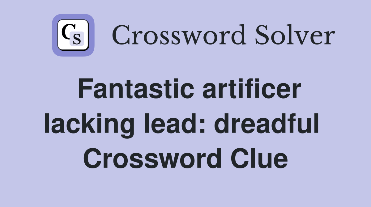 Fantastic artificer lacking lead: dreadful  Crossword Clue